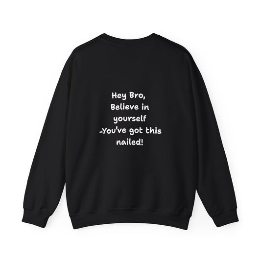 Hey Bro, Believe in yourself. You've got this nailed!' Crewneck Sweatshirt by PositiveHug