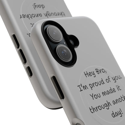 'Hey Bro, I'm Proud of you, You made it through another day! ' Tough Magnetic Phone Case