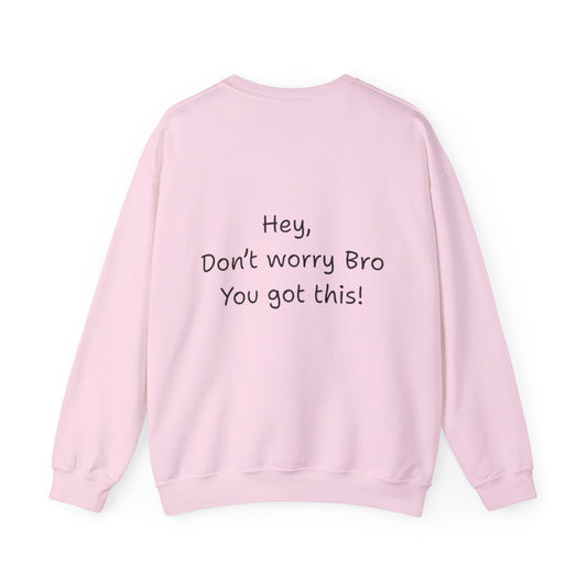 'Hey, Don't worry Bro, You got this! ' Motivational Crewneck Sweatshirt, Design on back Unisex Sweatshirt