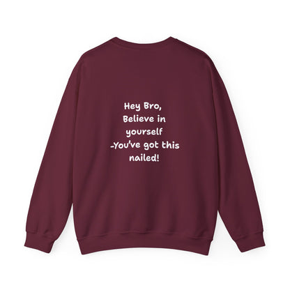 Hey Bro, Believe in yourself. You've got this nailed!' Crewneck Sweatshirt by PositiveHug