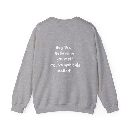 Hey Bro, Believe in yourself. You've got this nailed!' Crewneck Sweatshirt by PositiveHug