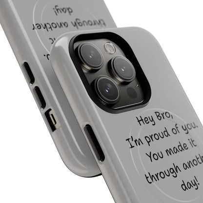 'Hey Bro, I'm Proud of you, You made it through another day! ' Tough Magnetic Phone Case