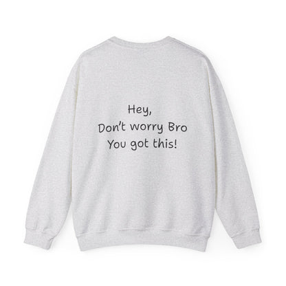 'Hey, Don't worry Bro, You got this! ' Motivational Crewneck Sweatshirt, Design on back Unisex Sweatshirt