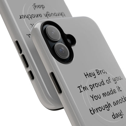 'Hey Bro, I'm Proud of you, You made it through another day! ' Tough Magnetic Phone Case