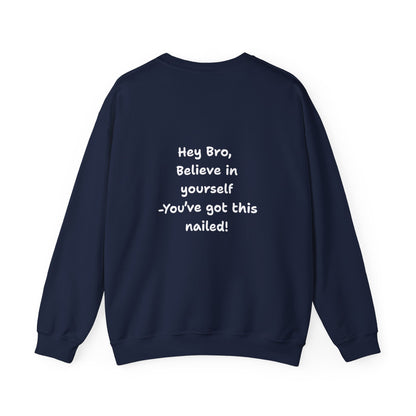 Hey Bro, Believe in yourself. You've got this nailed!' Crewneck Sweatshirt by PositiveHug