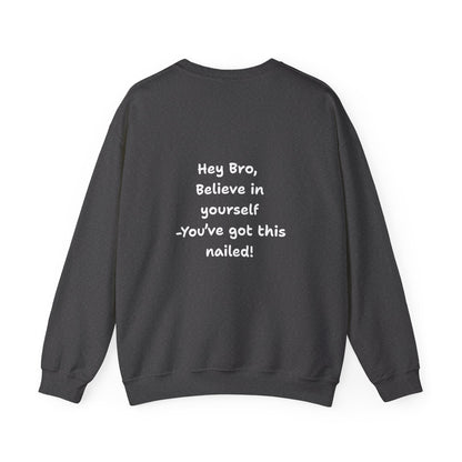 Hey Bro, Believe in yourself. You've got this nailed!' Crewneck Sweatshirt by PositiveHug