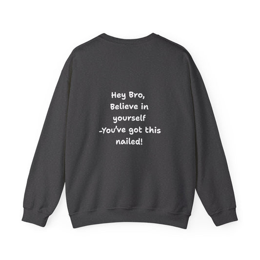Hey Bro, Believe in yourself. You've got this nailed!' Crewneck Sweatshirt by PositiveHug