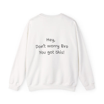 'Hey, Don't worry Bro, You got this! ' Motivational Crewneck Sweatshirt, Design on back Unisex Sweatshirt