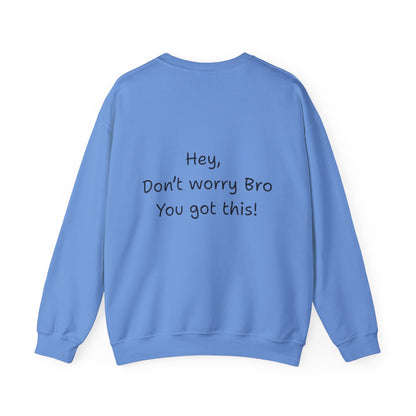 'Hey, Don't worry Bro, You got this! ' Motivational Crewneck Sweatshirt, Design on back Unisex Sweatshirt