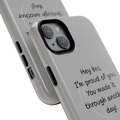'Hey Bro, I'm Proud of you, You made it through another day! ' Tough Magnetic Phone Case